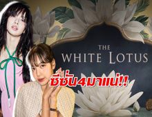 HBO ไฟเขียว เตรียมสร้าง The White Lotus ซีซัน 4 ก่อนซีซั่น3ที่ลิซ่าร่วมแสดงลงจอ