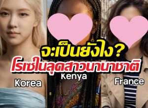 ถ้าโรเซ่ไม่ใช่คนเกาหลี จะหน้าตาเป็นยังไง จะสวยไหม?
