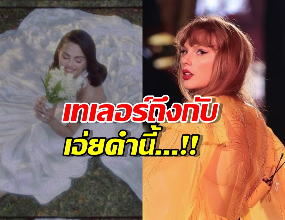 'เทย์เลอร์ สวิฟต์' เล่าความรู้สึกหลังเห็น 'เซเลนา โกเมซ' ในชุดเจ้าสาว!