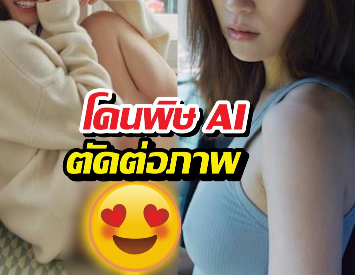 เกินไปไหม?ส่องประเด็นร้อน ดาราสาวโดนพิษAI ตัดต่อภาพ