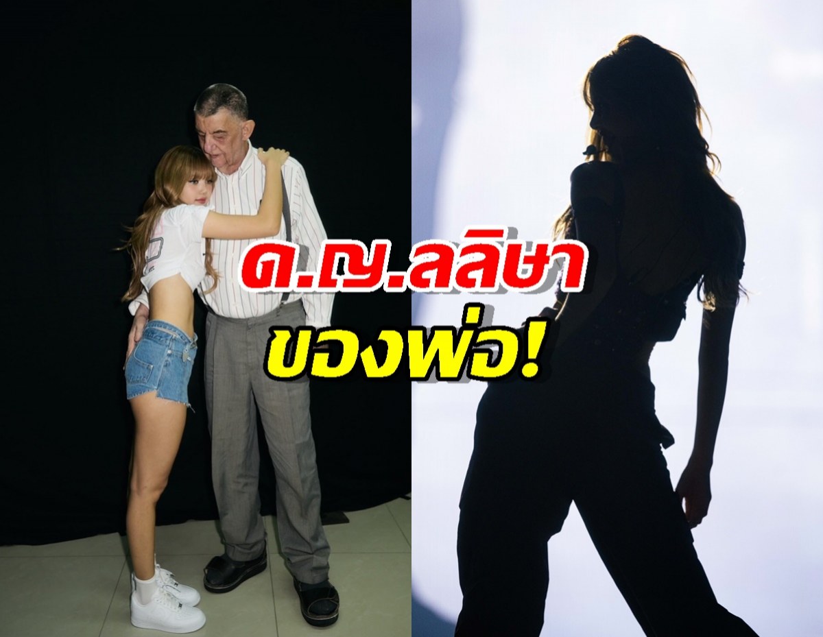 ช็อตประทับใจของลิซ่า บนเวทีคือซุปตาร์ ชีวิตจริงคือเด็กน้อยของพ่อ