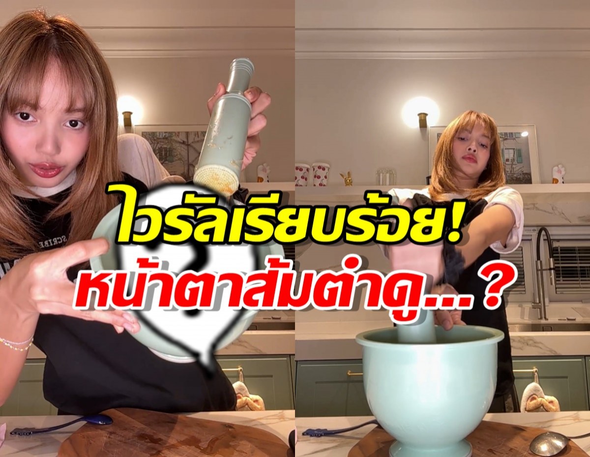 ไวรัลเรียบร้อย! เมื่อ ลิซ่าเปรี้ยวปาก ลุกมาตำส้มตำอวดโลก