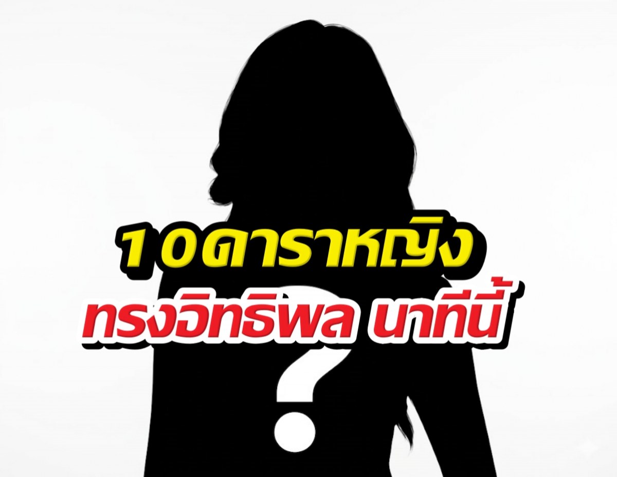 10ดาราหญิงทรงอิทธิพล นาทีนี้ไม่มีใครมาแรงเท่าพวกเธอ!