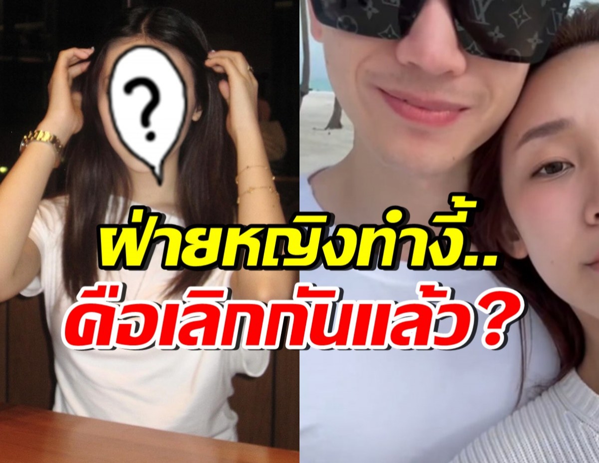 สงสัยทั้งบาง! คู่นี้เลิกกันแล้วหรอ ล่าสุดฝ่ายหญิงเคลื่อนไหวแรง